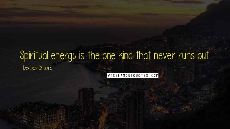 Deepak Chopra Quotes: Spiritual energy is the one kind that never runs out.