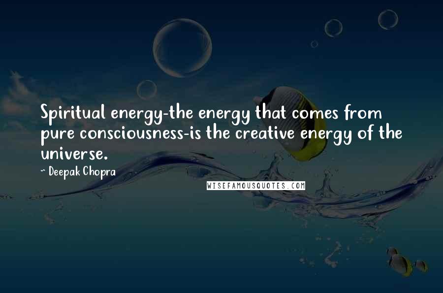 Deepak Chopra Quotes: Spiritual energy-the energy that comes from pure consciousness-is the creative energy of the universe.