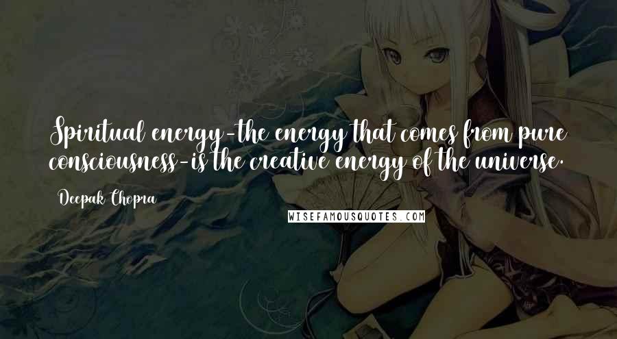 Deepak Chopra Quotes: Spiritual energy-the energy that comes from pure consciousness-is the creative energy of the universe.