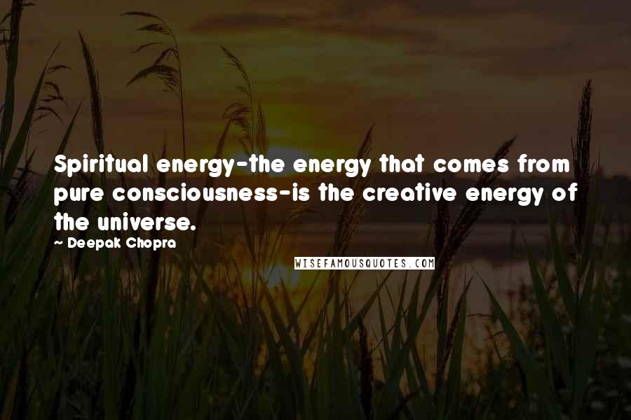 Deepak Chopra Quotes: Spiritual energy-the energy that comes from pure consciousness-is the creative energy of the universe.