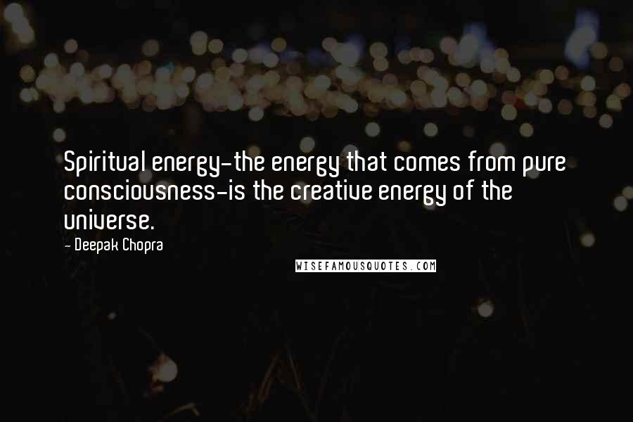 Deepak Chopra Quotes: Spiritual energy-the energy that comes from pure consciousness-is the creative energy of the universe.