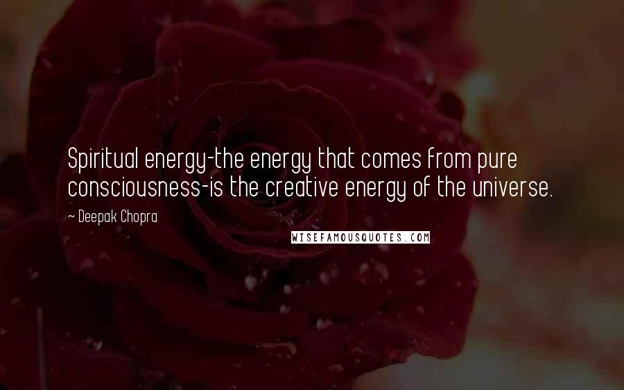 Deepak Chopra Quotes: Spiritual energy-the energy that comes from pure consciousness-is the creative energy of the universe.