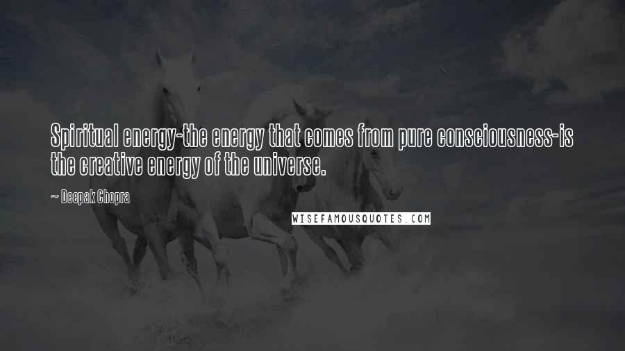 Deepak Chopra Quotes: Spiritual energy-the energy that comes from pure consciousness-is the creative energy of the universe.