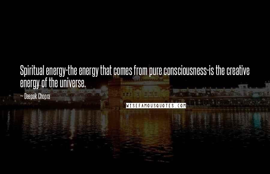 Deepak Chopra Quotes: Spiritual energy-the energy that comes from pure consciousness-is the creative energy of the universe.