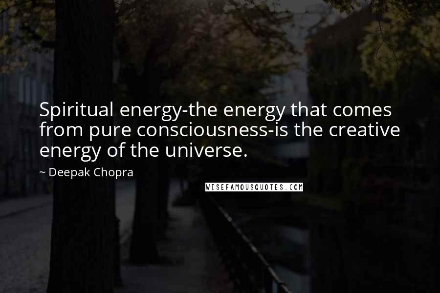 Deepak Chopra Quotes: Spiritual energy-the energy that comes from pure consciousness-is the creative energy of the universe.