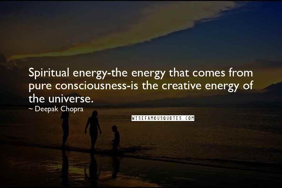 Deepak Chopra Quotes: Spiritual energy-the energy that comes from pure consciousness-is the creative energy of the universe.