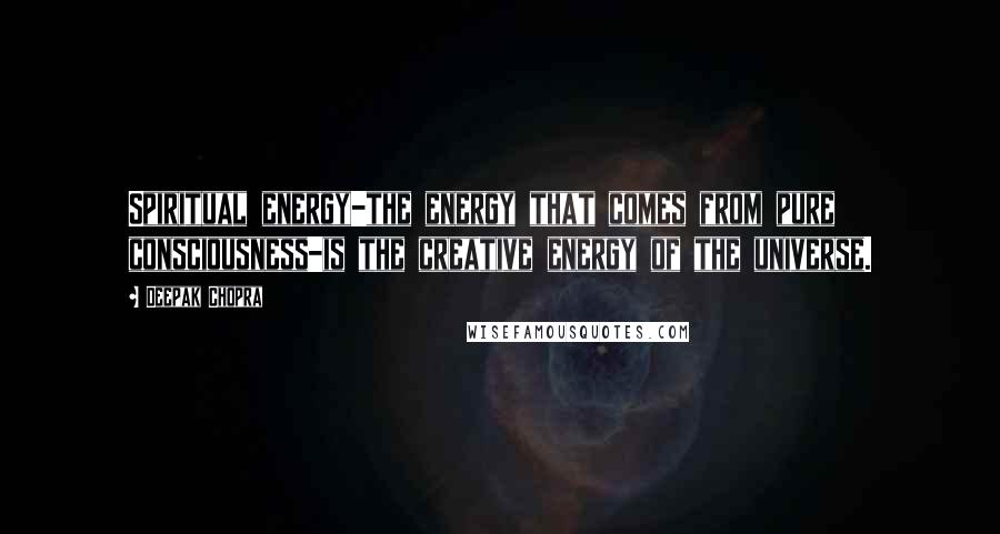 Deepak Chopra Quotes: Spiritual energy-the energy that comes from pure consciousness-is the creative energy of the universe.