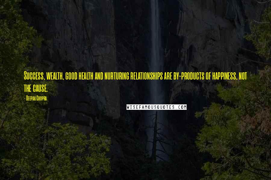 Deepak Chopra Quotes: Success, wealth, good health and nurturing relationships are by-products of happiness, not the cause.