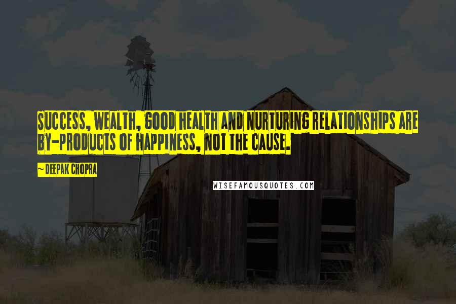 Deepak Chopra Quotes: Success, wealth, good health and nurturing relationships are by-products of happiness, not the cause.