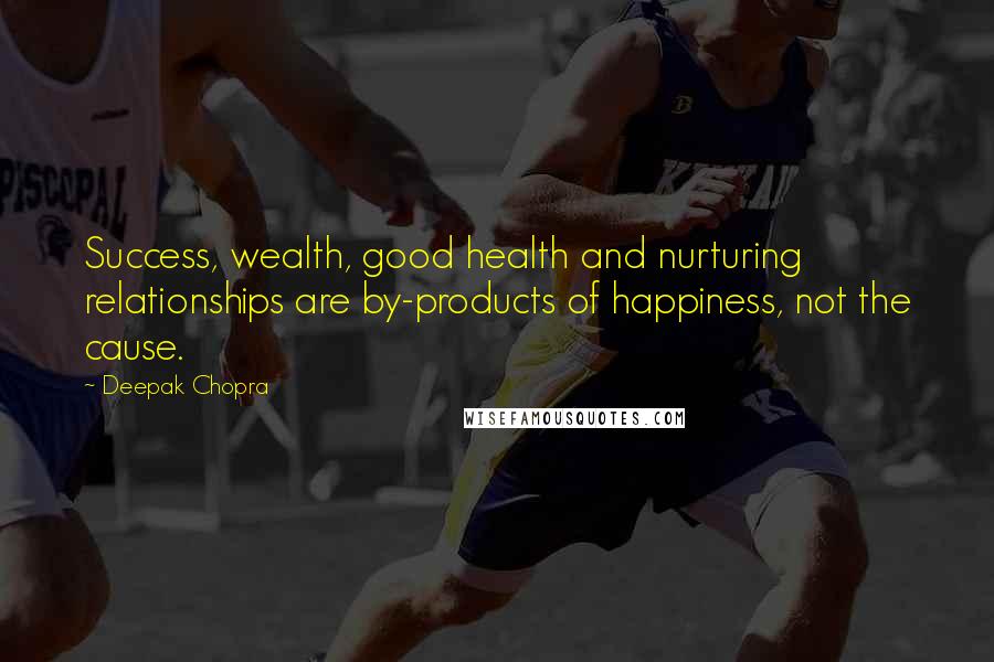 Deepak Chopra Quotes: Success, wealth, good health and nurturing relationships are by-products of happiness, not the cause.