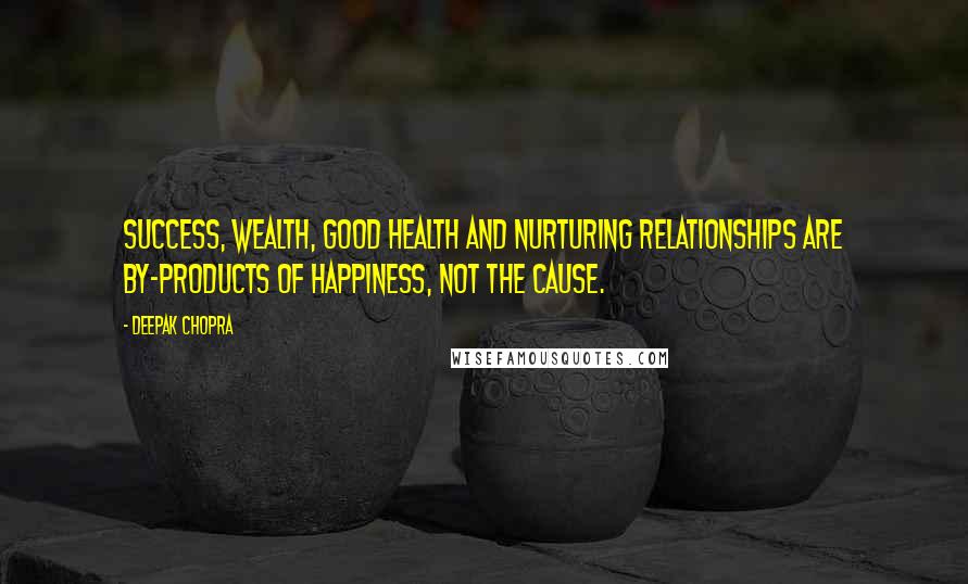 Deepak Chopra Quotes: Success, wealth, good health and nurturing relationships are by-products of happiness, not the cause.