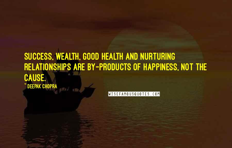 Deepak Chopra Quotes: Success, wealth, good health and nurturing relationships are by-products of happiness, not the cause.