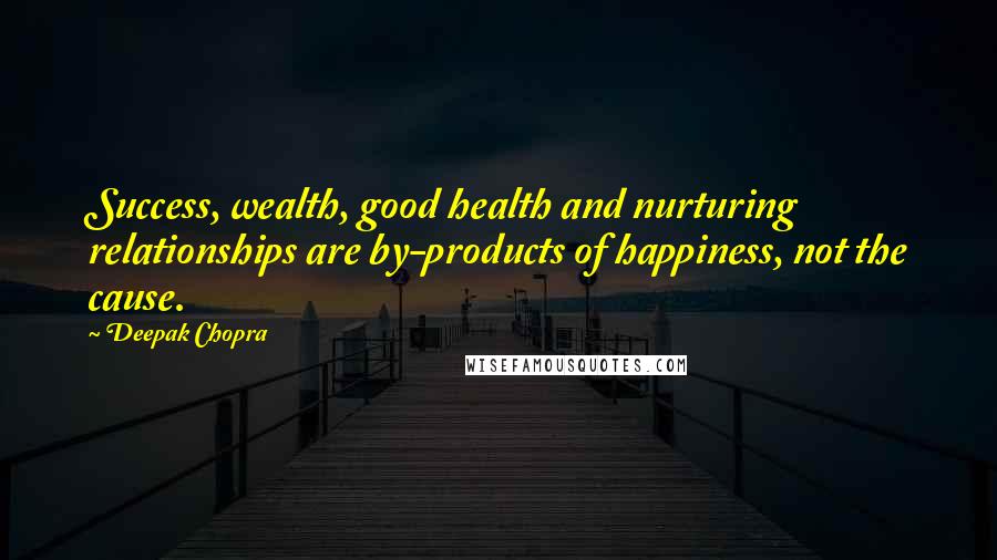 Deepak Chopra Quotes: Success, wealth, good health and nurturing relationships are by-products of happiness, not the cause.