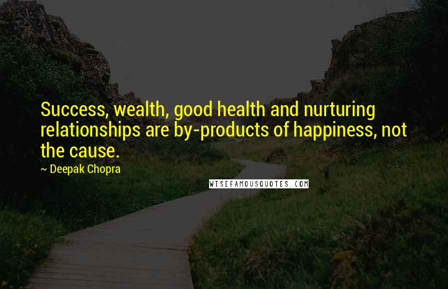 Deepak Chopra Quotes: Success, wealth, good health and nurturing relationships are by-products of happiness, not the cause.