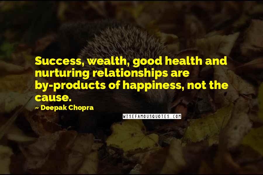 Deepak Chopra Quotes: Success, wealth, good health and nurturing relationships are by-products of happiness, not the cause.