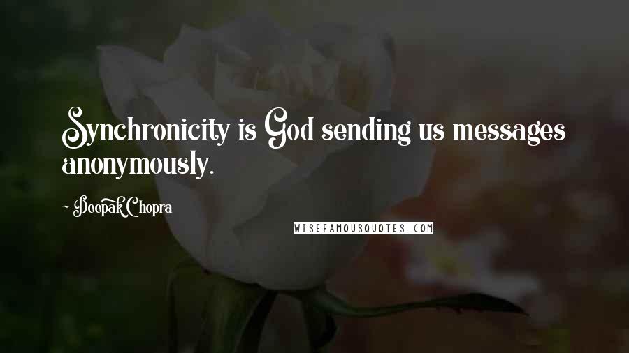 Deepak Chopra Quotes: Synchronicity is God sending us messages anonymously.