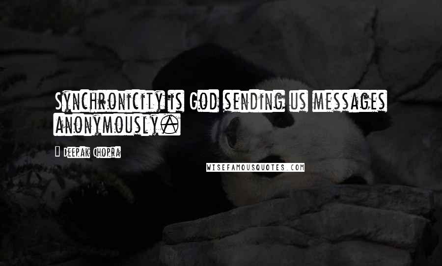 Deepak Chopra Quotes: Synchronicity is God sending us messages anonymously.