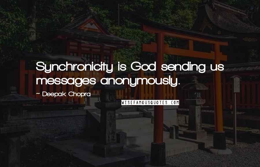 Deepak Chopra Quotes: Synchronicity is God sending us messages anonymously.