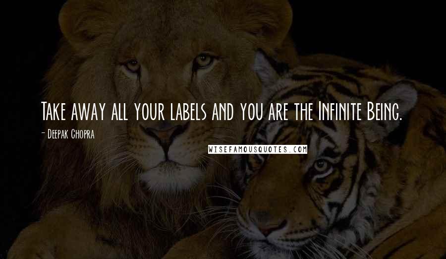 Deepak Chopra Quotes: Take away all your labels and you are the Infinite Being.
