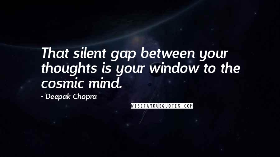 Deepak Chopra Quotes: That silent gap between your thoughts is your window to the cosmic mind.