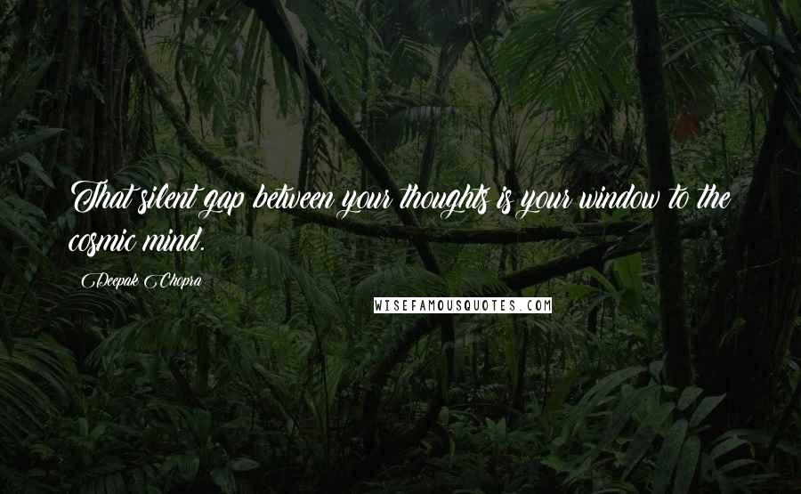 Deepak Chopra Quotes: That silent gap between your thoughts is your window to the cosmic mind.