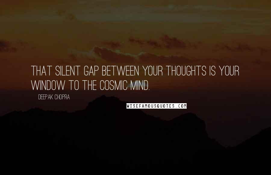 Deepak Chopra Quotes: That silent gap between your thoughts is your window to the cosmic mind.