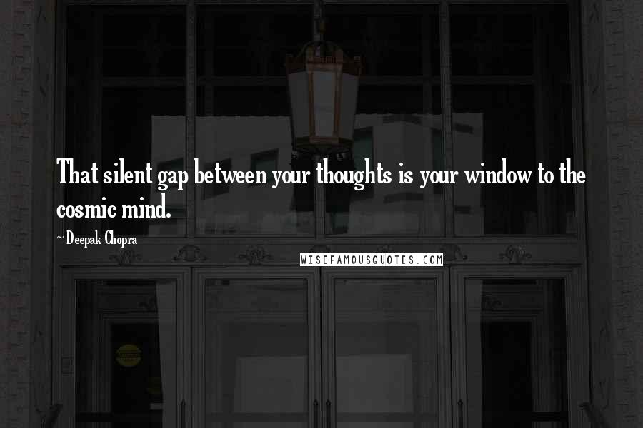 Deepak Chopra Quotes: That silent gap between your thoughts is your window to the cosmic mind.