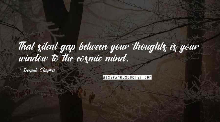 Deepak Chopra Quotes: That silent gap between your thoughts is your window to the cosmic mind.