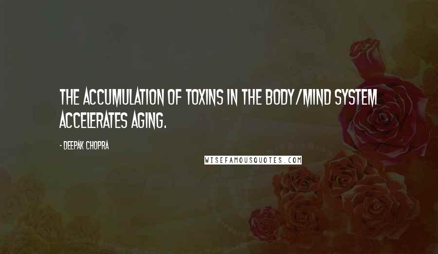 Deepak Chopra Quotes: The accumulation of toxins in the body/mind system accelerates aging.