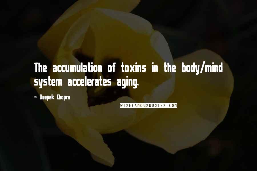 Deepak Chopra Quotes: The accumulation of toxins in the body/mind system accelerates aging.