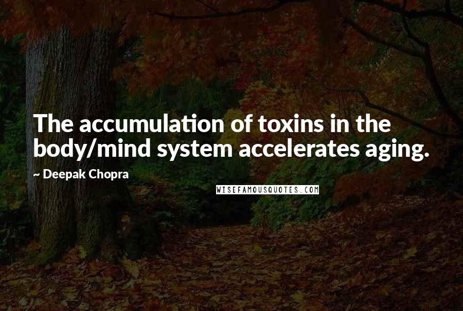 Deepak Chopra Quotes: The accumulation of toxins in the body/mind system accelerates aging.