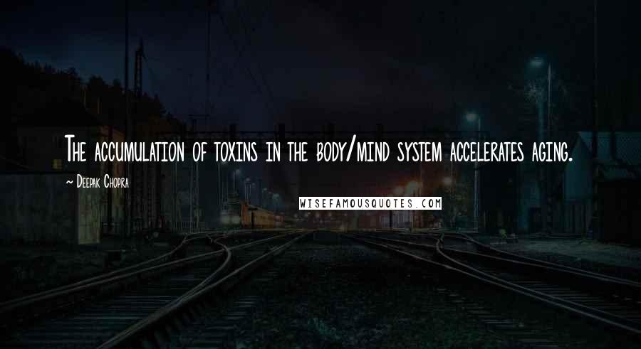 Deepak Chopra Quotes: The accumulation of toxins in the body/mind system accelerates aging.