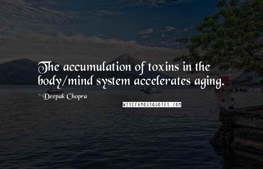 Deepak Chopra Quotes: The accumulation of toxins in the body/mind system accelerates aging.