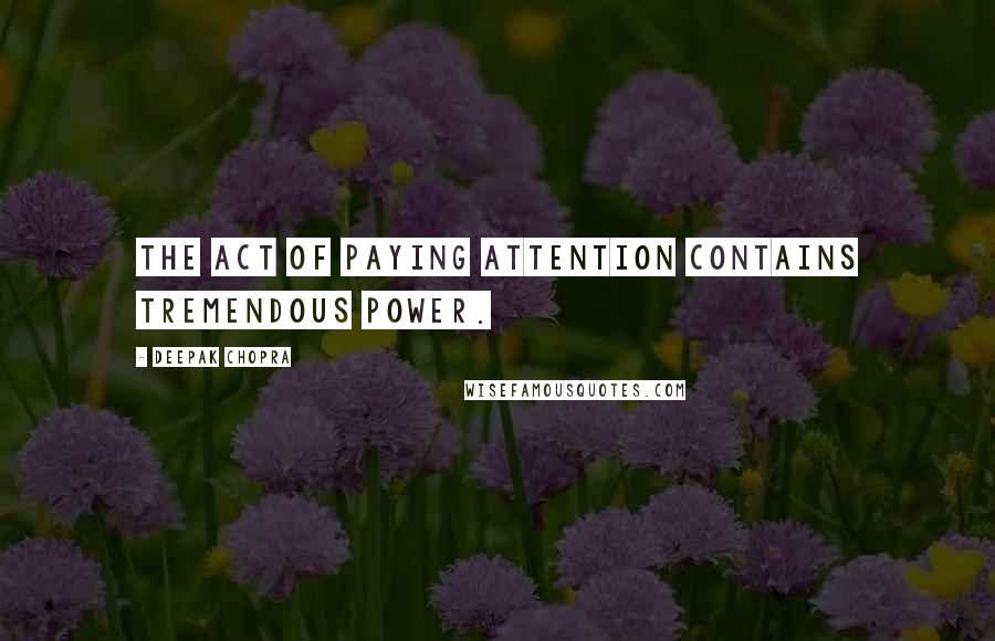 Deepak Chopra Quotes: The act of paying attention contains tremendous power.