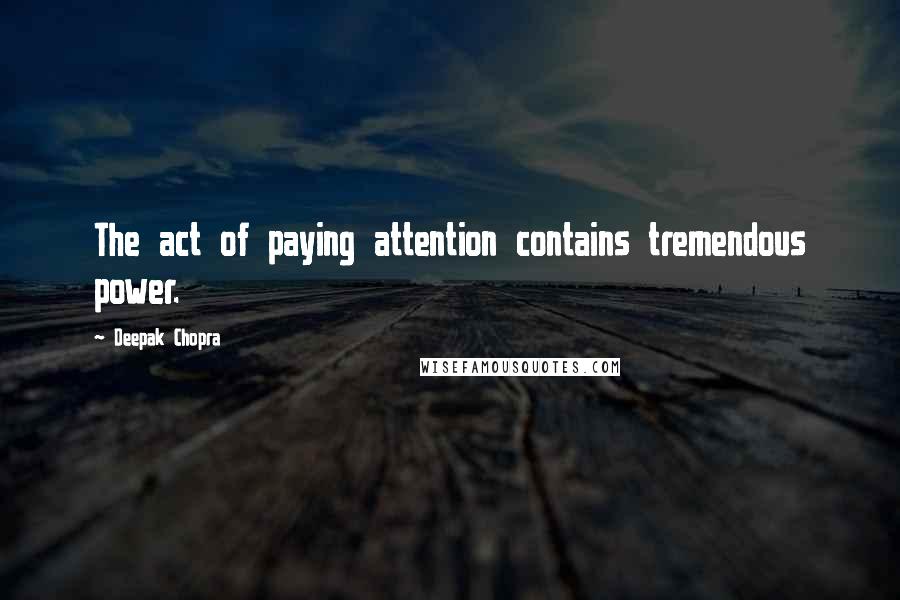 Deepak Chopra Quotes: The act of paying attention contains tremendous power.