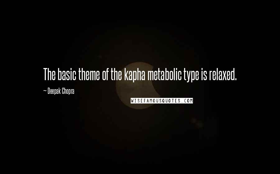 Deepak Chopra Quotes: The basic theme of the kapha metabolic type is relaxed.