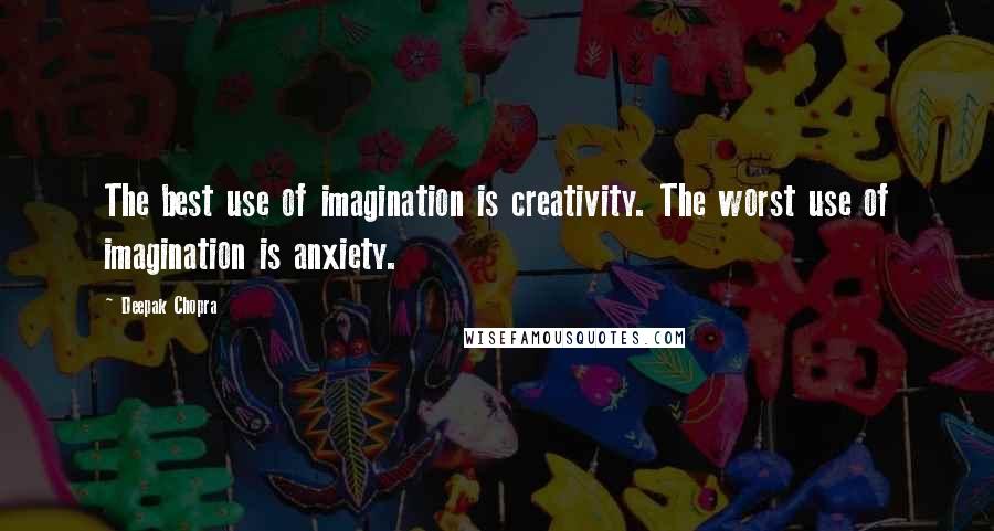 Deepak Chopra Quotes: The best use of imagination is creativity. The worst use of imagination is anxiety.