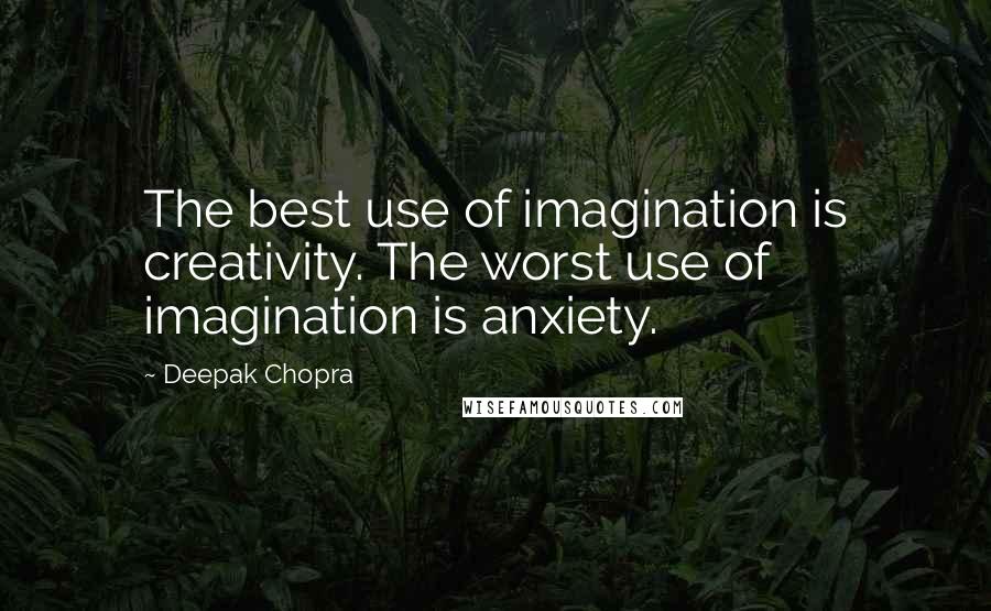 Deepak Chopra Quotes: The best use of imagination is creativity. The worst use of imagination is anxiety.
