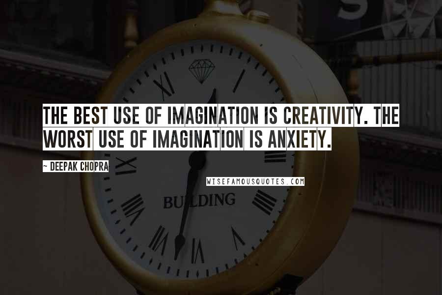 Deepak Chopra Quotes: The best use of imagination is creativity. The worst use of imagination is anxiety.