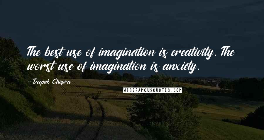 Deepak Chopra Quotes: The best use of imagination is creativity. The worst use of imagination is anxiety.