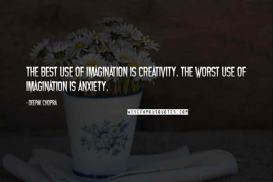 Deepak Chopra Quotes: The best use of imagination is creativity. The worst use of imagination is anxiety.