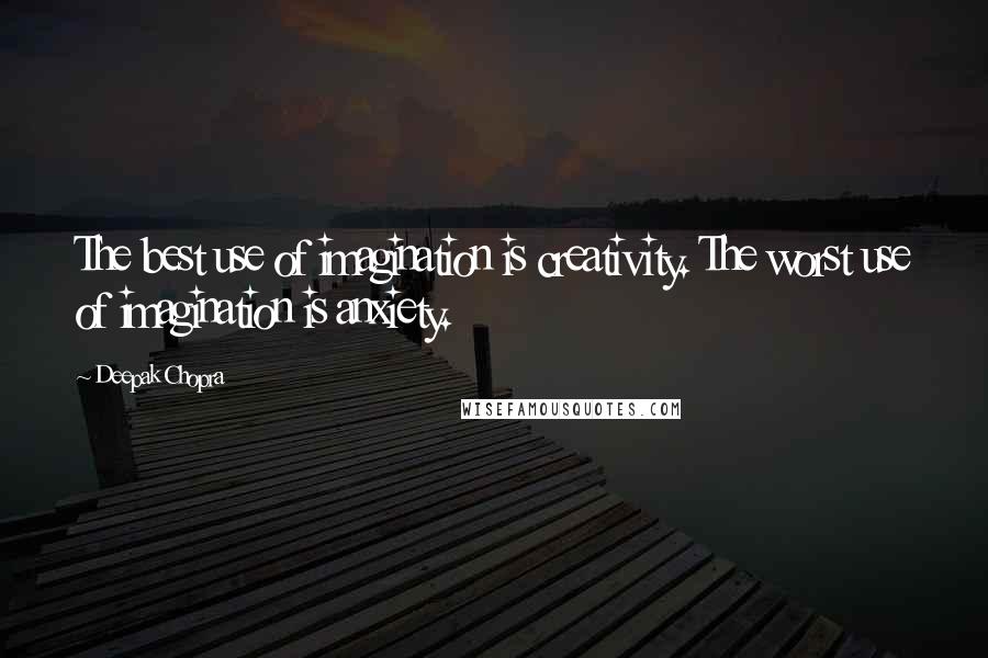 Deepak Chopra Quotes: The best use of imagination is creativity. The worst use of imagination is anxiety.