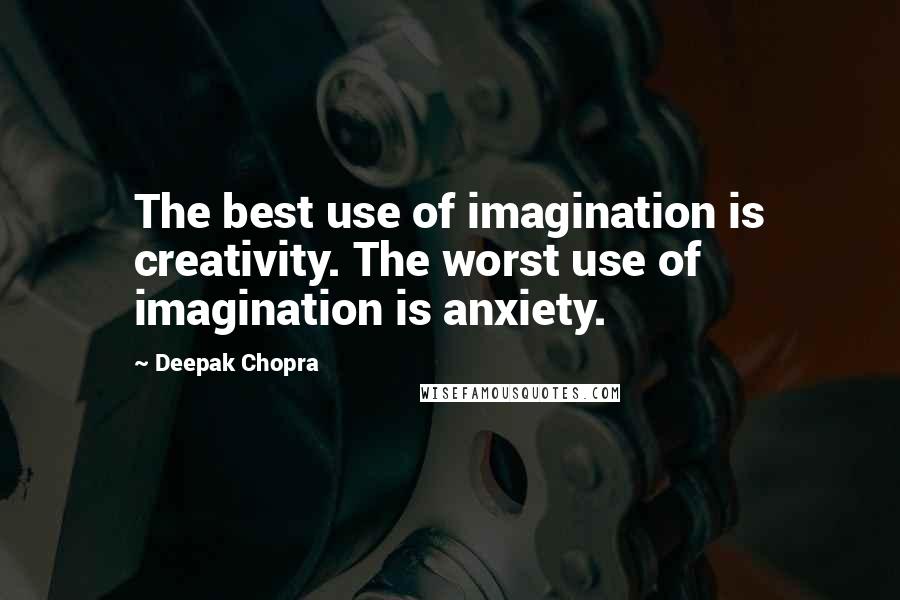 Deepak Chopra Quotes: The best use of imagination is creativity. The worst use of imagination is anxiety.