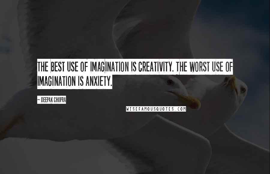 Deepak Chopra Quotes: The best use of imagination is creativity. The worst use of imagination is anxiety.