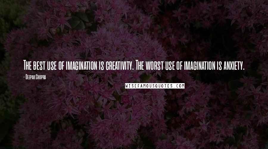 Deepak Chopra Quotes: The best use of imagination is creativity. The worst use of imagination is anxiety.