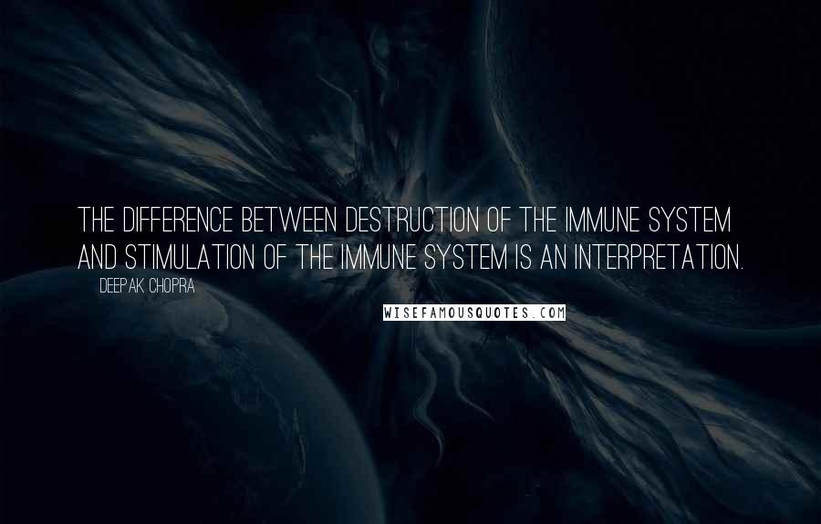 Deepak Chopra Quotes: The difference between destruction of the immune system and stimulation of the immune system is an interpretation.