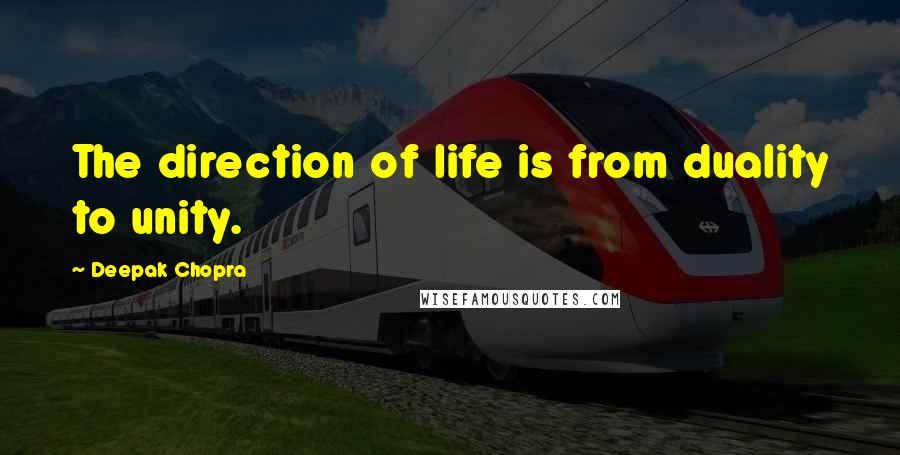 Deepak Chopra Quotes: The direction of life is from duality to unity.