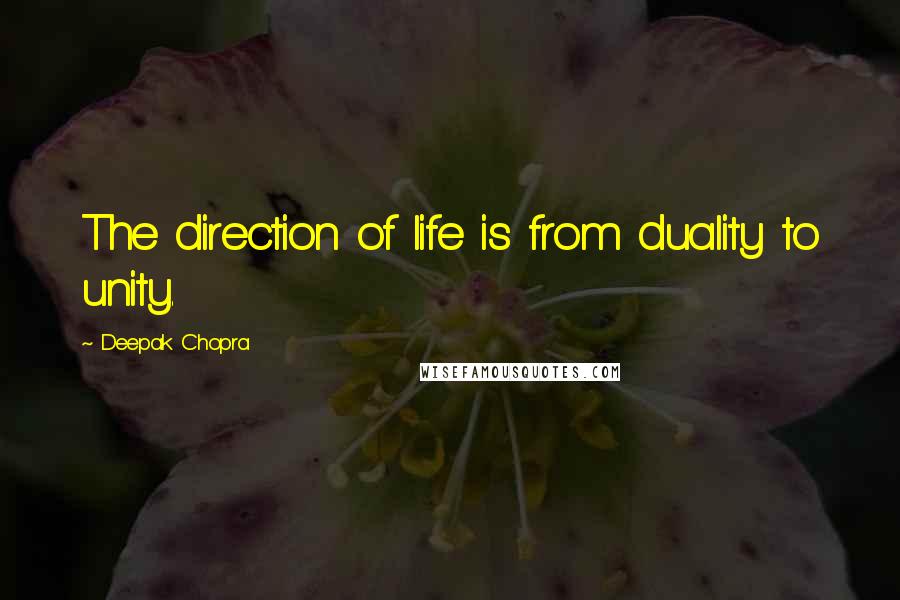 Deepak Chopra Quotes: The direction of life is from duality to unity.