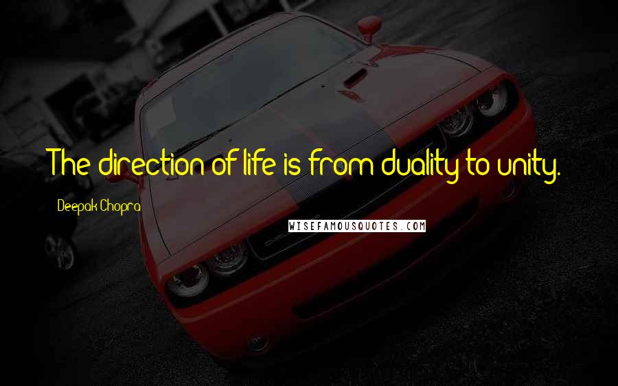 Deepak Chopra Quotes: The direction of life is from duality to unity.