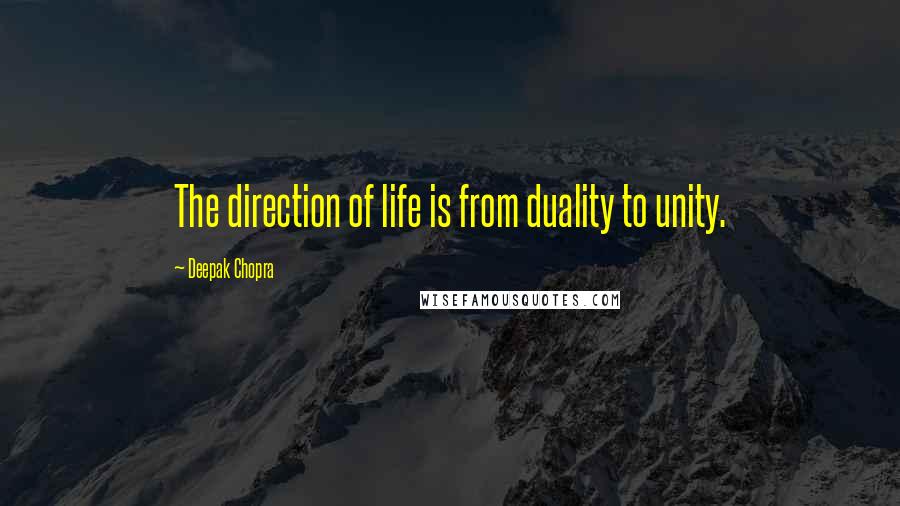 Deepak Chopra Quotes: The direction of life is from duality to unity.